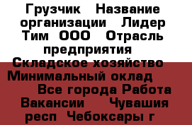 Грузчик › Название организации ­ Лидер Тим, ООО › Отрасль предприятия ­ Складское хозяйство › Минимальный оклад ­ 24 000 - Все города Работа » Вакансии   . Чувашия респ.,Чебоксары г.